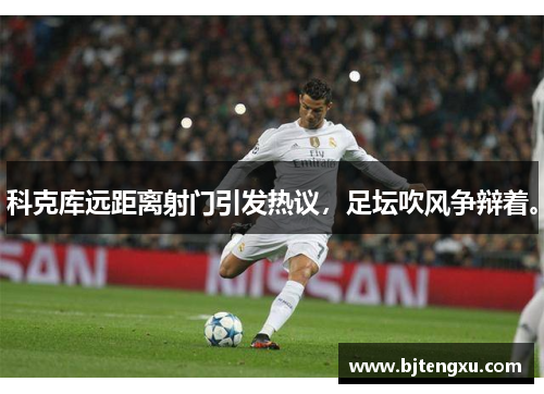 科克库远距离射门引发热议，足坛吹风争辩着。