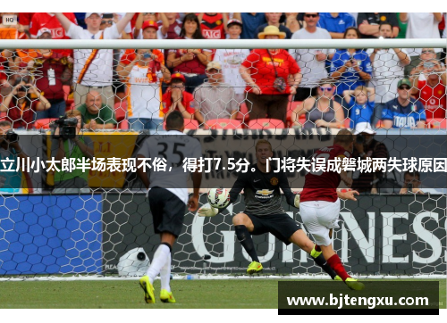 立川小太郎半场表现不俗，得打7.5分。门将失误成磐城两失球原因