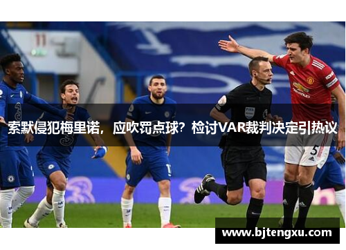 索默侵犯梅里诺，应吹罚点球？检讨VAR裁判决定引热议