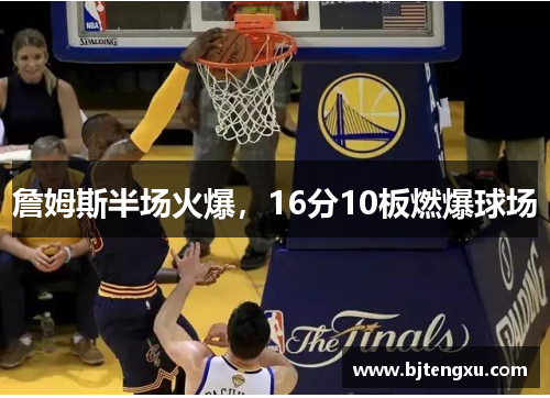 詹姆斯半场火爆，16分10板燃爆球场
